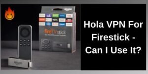 Hola VPN can works with Amazon Firestick